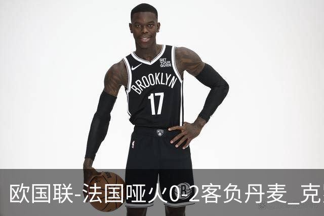 欧国联-法国哑火0-2客负丹麦 克罗地亚夺头名
